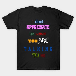 i dont appreciate how much you are talking to me many font meme text T-Shirt